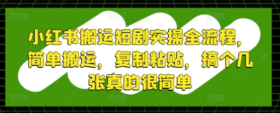 小红书搬运短剧实操全流程，简单搬运，复制粘贴，搞个几张真的很简单-网创猫