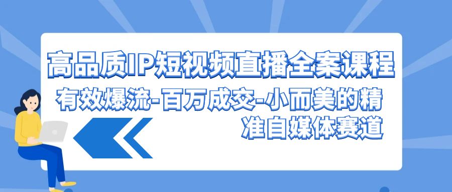 高品质IP短视频直播全案课程，有效爆流百万成交，小而美的精准自媒体赛道-网创猫
