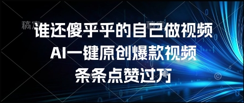 谁还傻乎乎的自己做视频？AI一键原创爆款视频，条条点赞过万，简单方便，好操作-网创猫