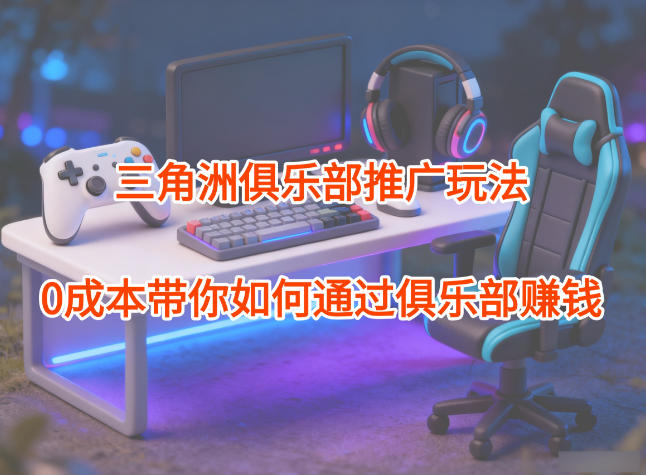 项目拆解：三角洲俱乐部推广玩法，0成本带你如何通过俱乐部賺钱-网创猫