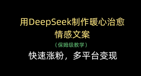 用DeepSeek制作暖心治愈情感文案，快速涨粉，多平台变现-网创猫