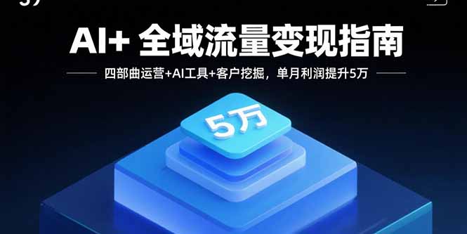 AI+全域流量变现指南，四部曲运营+AI工具+客户挖掘，单月利润提升5万-网创猫
