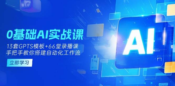 0基础AI实操课：13套GPTS模板+66字录播课，手把手教你搭建自动化工作流-网创猫