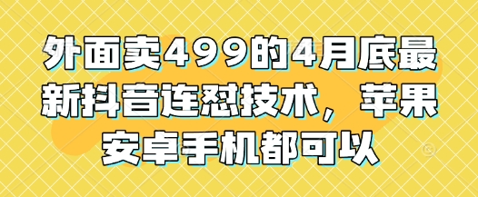 外面卖499的4月底最新抖音连怼技术，苹果安卓手机都可以-网创猫