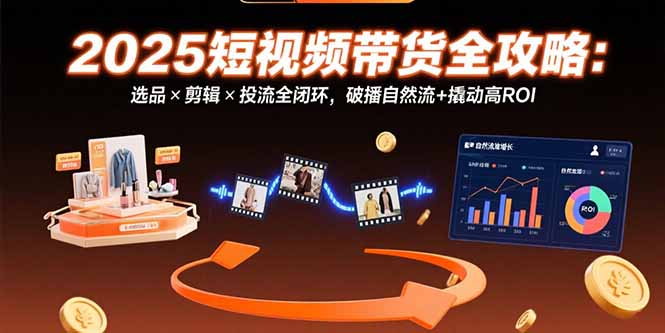 2025短视频带货全攻略:选品×剪辑×投流全闭环,破播自然流+撬动高ROI-网创猫