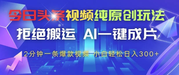 今日头条视频纯原创玩法，拒绝搬运，AI一键成片， 2分钟一条爆款视频，小白也能轻松日入3张+-网创猫