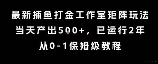 最新捕鱼打金工作室矩阵玩法，当天产出5张+，已运行2年，从0-1保姆级教程-网创猫