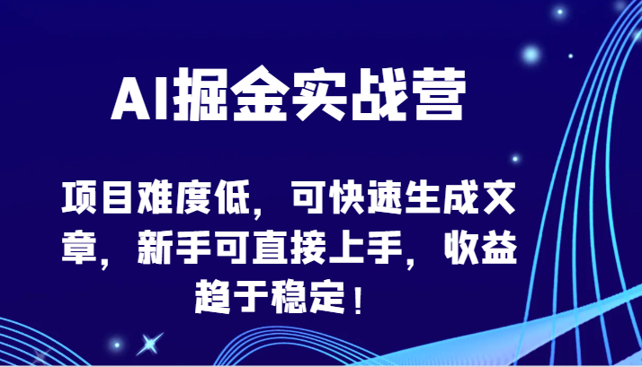 AI掘金实战营-项目难度低，可快速生成文章，新手可直接上手，收益趋于稳定！-网创猫