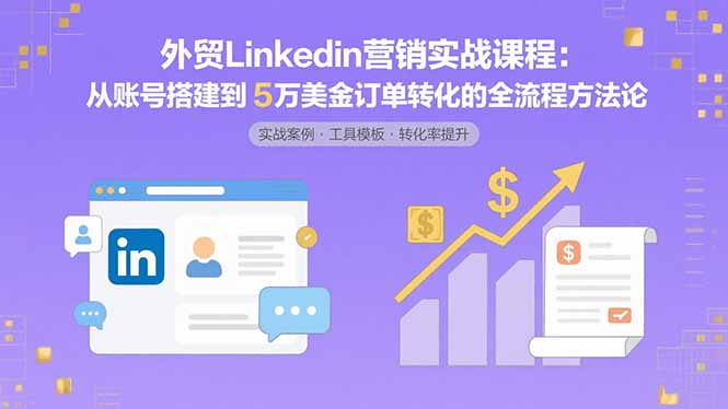 外贸LinkedIn营销实战课程：从账号搭建到5万美金订单转化的全流程方法论-网创猫