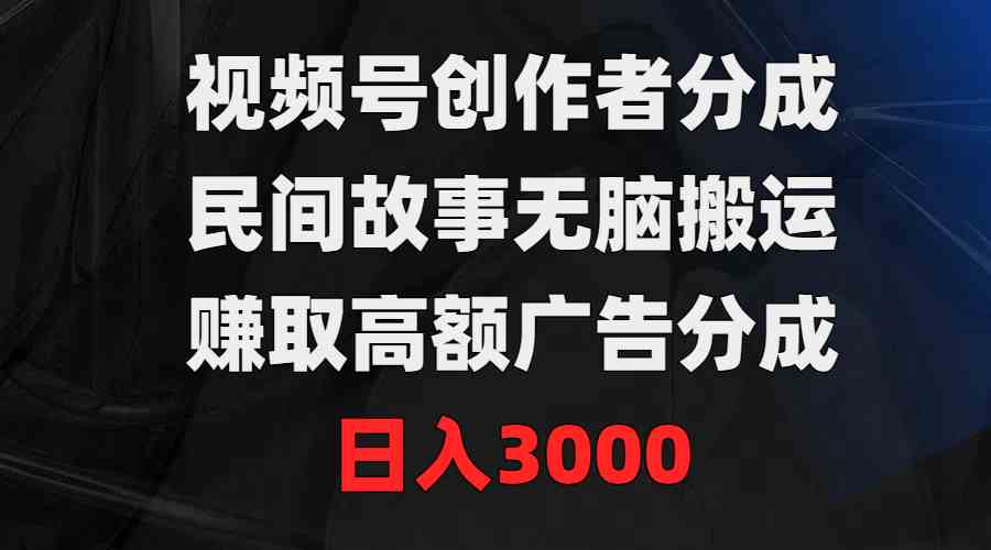 （9390期）视频号创作者分成，民间故事无脑搬运，赚取高额广告分成，日入3000-网创猫