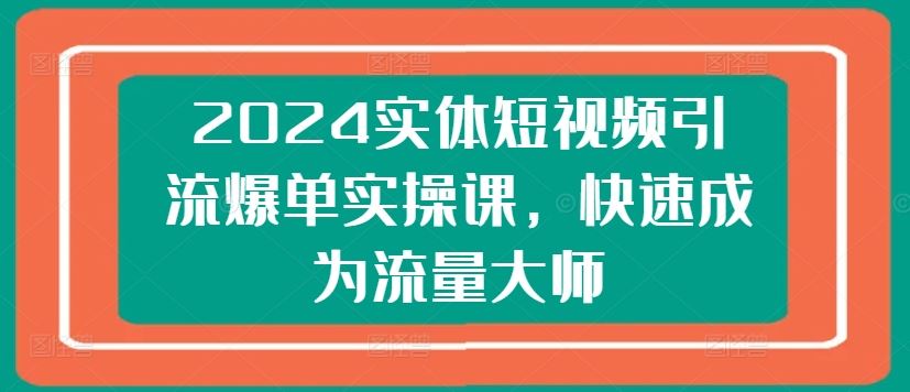 2024实体短视频引流爆单实操课，快速成为流量大师-网创猫