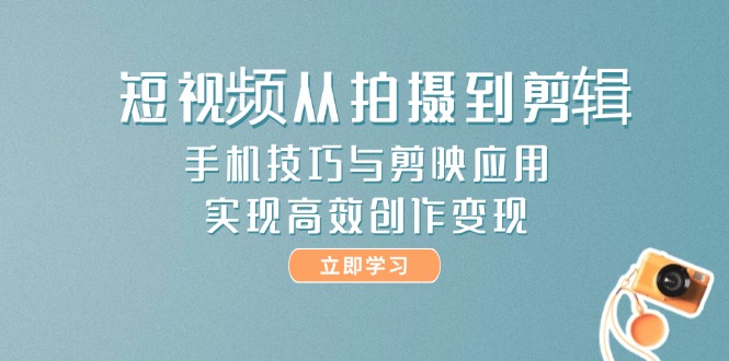 短视频从拍摄到剪辑，手机技巧与剪映应用，实现高效创作变现-网创猫