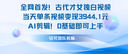 全网首发！古代才女独白视频，当天单条视频变现1k，AI剪辑0基础即可上手-网创猫