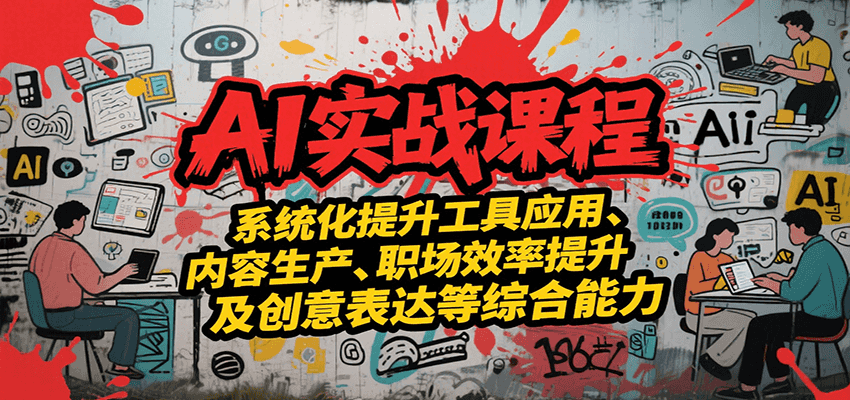 AI实战系统课程，提升工具应用、内容生产、职场效率提升及创意表达等综合能力-网创猫