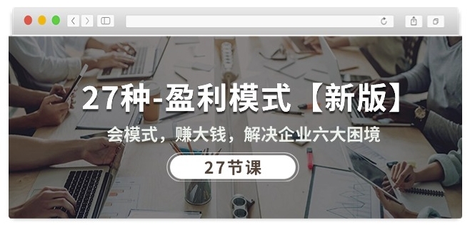 27种盈利模式【新版】会模式，赚大钱，解决企业六大困境 (27节课)-网创猫