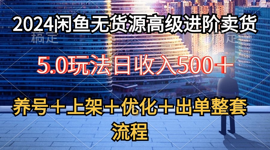（10332期）2024闲鱼无货源高级进阶卖货5.0，养号＋选品＋上架＋优化＋出单整套流程-网创猫