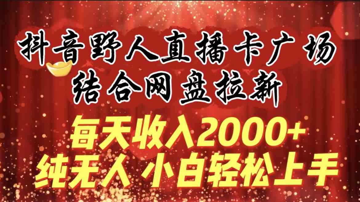 （9504期）每天收入2000+，抖音野人直播卡广场，结合网盘拉新，纯无人，小白轻松上手-网创猫