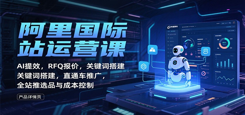阿里国际站运营课：AI提效，RFQ报价，关键词搭建，直通车推广，全站推选品与成本控制-网创猫
