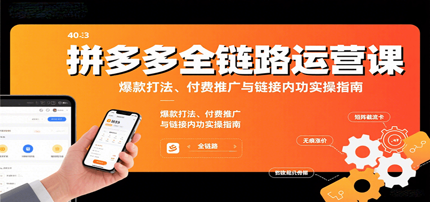 拼多多全链路运营课，爆款打法、付费推广与链接内功实操指南-网创猫