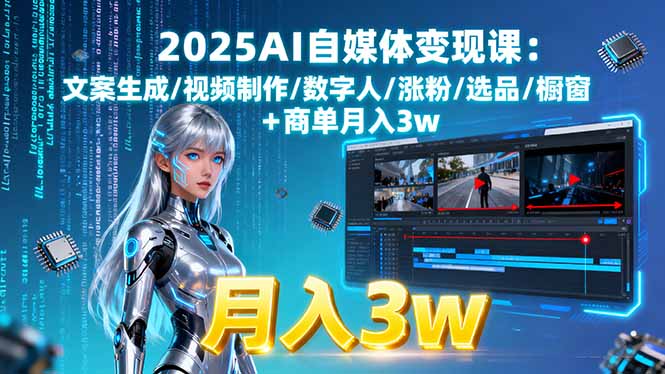 2025AI自媒体变现课:文案生成/视频制作/数字人/涨粉/选品/橱窗+商单月入3w-网创猫