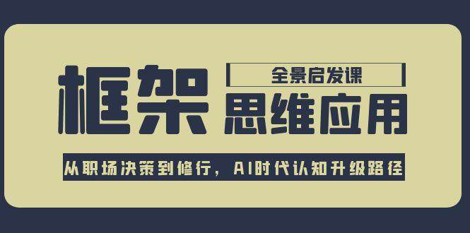 框架思维应用全景课，从职场决策到修行，AI时代认知升级路径-网创猫