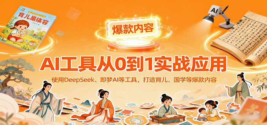 AI工具实战应用，零基础使用DeepSeek、即梦AI等打造育儿、国学等可变现的爆款作品-网创猫