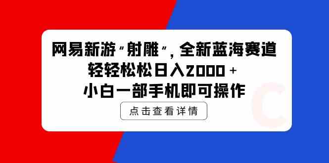 （9936期）网易新游 射雕 全新蓝海赛道，轻松日入2000＋小白一部手机即可操作-网创猫
