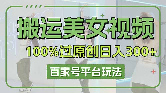 搬运美女视频100%过原创大揭秘，百家号平台玩法，轻松日入3000+（可矩阵）-网创猫