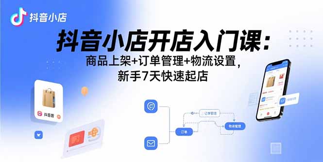 抖音小店开店入门课：商品上架+订单管理+物流设置，新手7天快速起店-网创猫