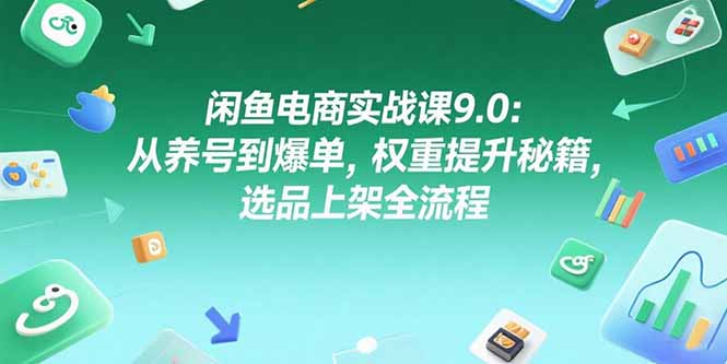 闲鱼电商实战课9.0：从养号到爆单，权重提升秘籍，选品上架全流程-网创猫