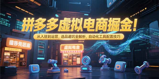 拼多多虚拟电商掘金：从入驻到运营，选品避坑全解析，自动化工具配置技巧-网创猫