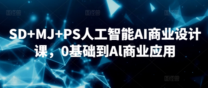 SD+MJ+PS人工智能AI商业设计课，0基础到Al商业应用-网创猫