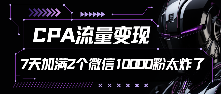 CPA流量变现，7天加满两个微信10000粉-网创猫