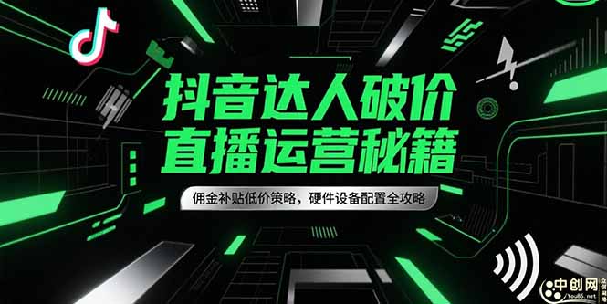 抖音达人破价直播运营秘籍，佣金补贴低价策略，硬件设备配置全攻略-网创猫