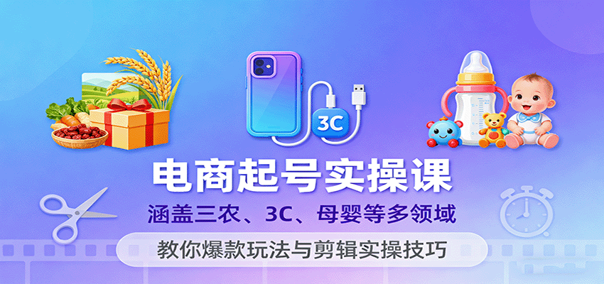 电商起号实操课，涵盖三农、3C、母婴等多领域，教你爆款玩法与剪辑实操技巧-网创猫