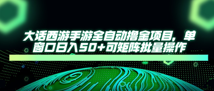 大话西游手游全自动撸金项目，单窗口日入50+可矩阵批量操作-网创猫