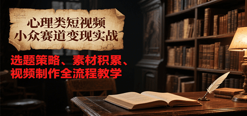 心理类短视频小众赛道变现实战，选题策略、素材积累、视频制作全流程教学-网创猫