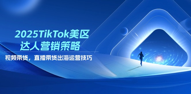 2025TikTok美区达人营销策略，视频带货，直播带货，出海运营技巧-网创猫