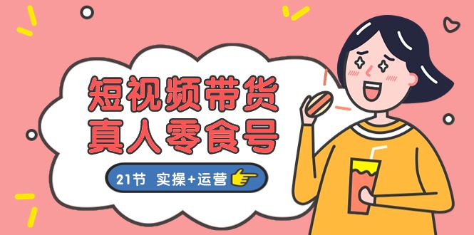 （11056期）短视频带货&真人零食号：更全面的零食带货教程：21节 实操+运营-网创猫