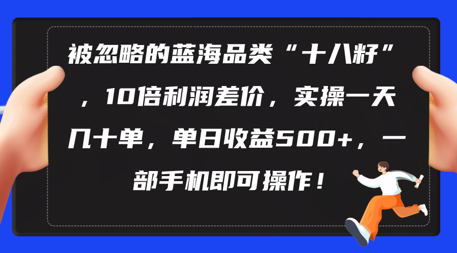 （10696期）被忽略的蓝海品类“十八籽”，10倍利润差价，实操一天几十单 单日收益500+-网创猫