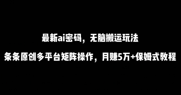 最新ai流量密码，傻瓜式搬运玩法，条条原创，多平台矩阵操作，月赚5万+保姆式教程-网创猫