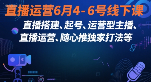 直播运营6月4-6号线下课，‬直播搭建、起号、运营型主播、直播运‬营、随心推独家打法等-网创猫