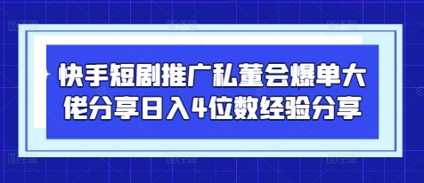 快手短剧推广私董会爆单大佬分享日入4位数经验分享-网创猫