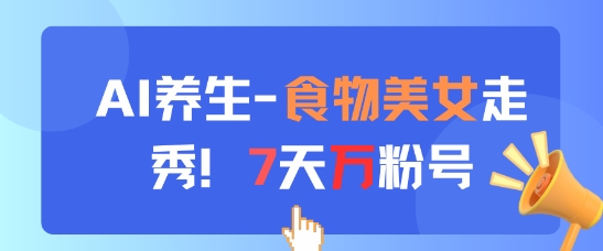 AI养生新玩法，食物美女走秀，7天万粉号-网创猫