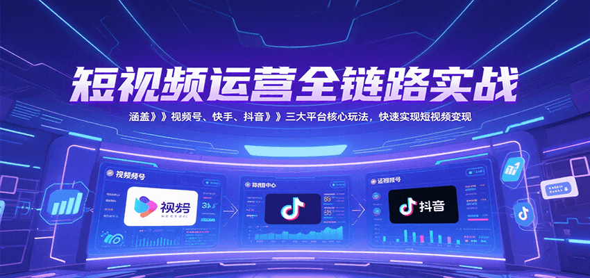 短视频运营全链路实战，涵盖视频号、快手、抖音三大平台核心玩法，快速实现变现！-网创猫