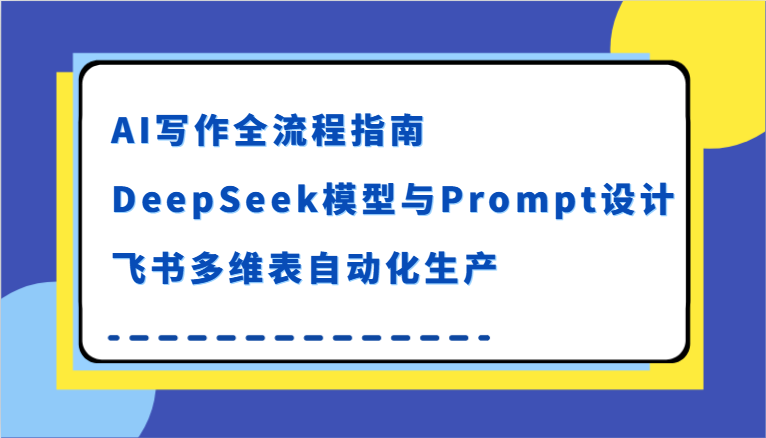 AI写作全流程指南，DeepSeek模型与Prompt设计，飞书多维表自动化生产-网创猫