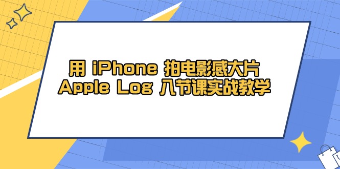 用 iPhone 拍电影感大片，Apple Log 8节课实战教学-网创猫