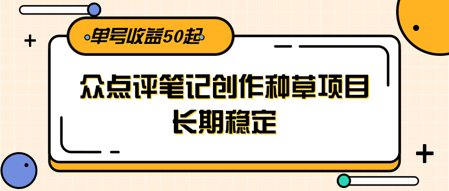 大众点评笔记创作种草项目，长期稳定， 单号收益50起-网创猫