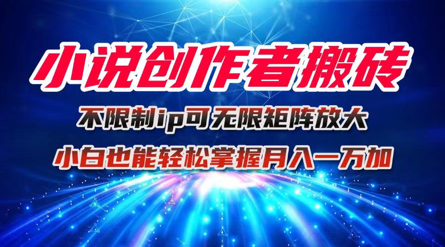 小说创作者搬砖玩法，不限制IP简单无脑 可矩阵无限放大小白也能实现轻…-网创猫