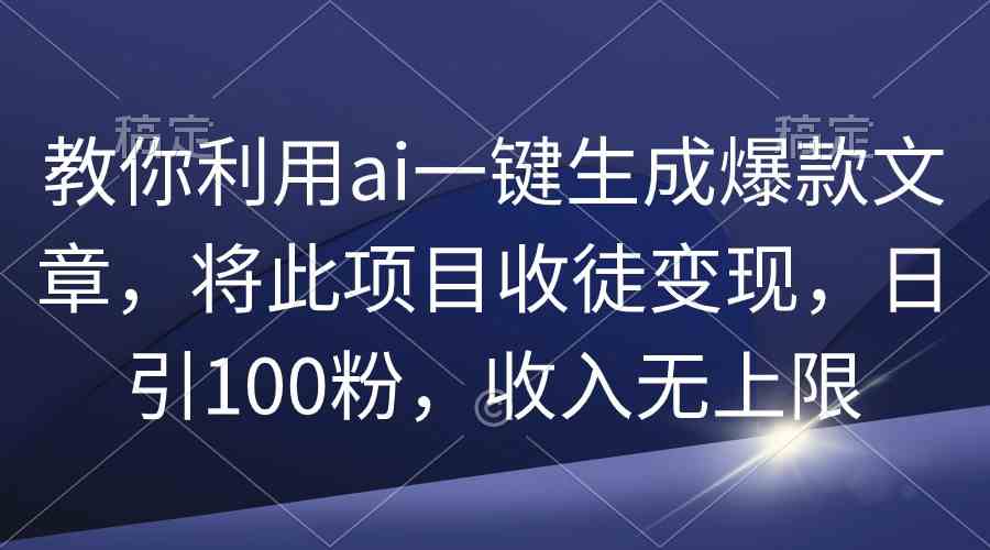（9495期）教你利用ai一键生成爆款文章，将此项目收徒变现，日引100粉，收入无上限-网创猫
